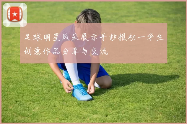 足球明星风采展示手抄报初一学生创意作品分享与交流