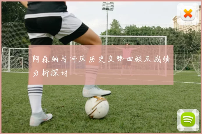 阿森纳与河床历史交锋回顾及战绩分析探讨