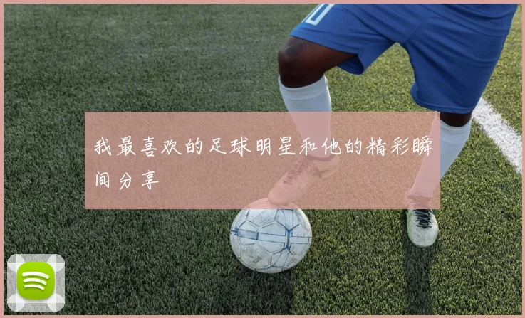我最喜欢的足球明星和他的精彩瞬间分享