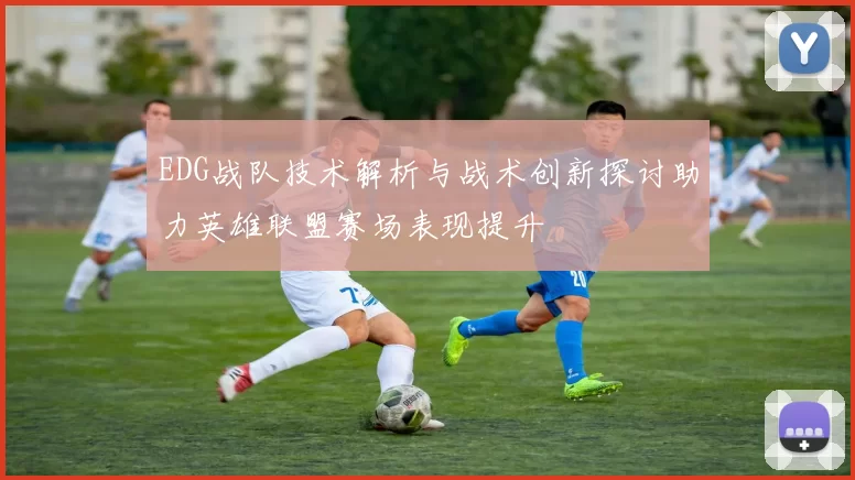 EDG战队技术解析与战术创新探讨助力英雄联盟赛场表现提升